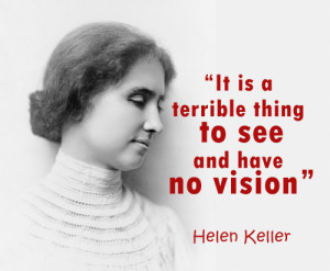 ... your vision – It is a terrible thing to see and have no vision