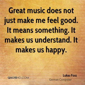 Great music does not just make me feel good. It means something. It ...