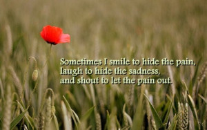 ... the pain, laugh to hide the sadness, and shout to let the pain out