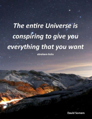 The entire universe is conspiring to give you everything you want ...
