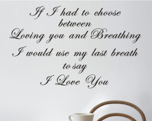 If I has to choose between loving you and breathing, I would use my ...
