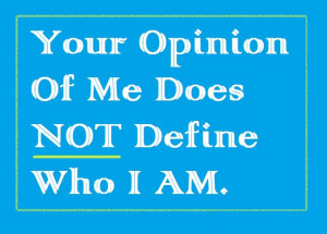 ... opinions define you. Value your opinion of yourself above all others