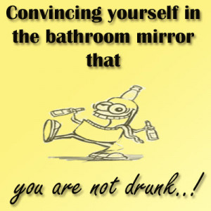 Convincing yourself in the bathroom mirror that you're not drunk!