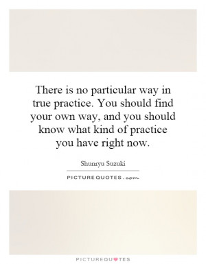 ... own way, and you should know what kind of practice you have right now