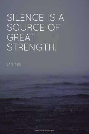 Silence is a source of great strength. - Lao Tzu