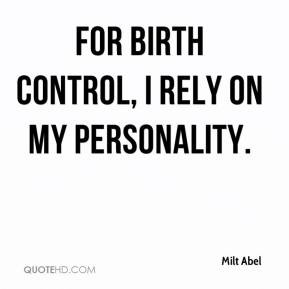 Milt Abel - For birth control, I rely on my personality.