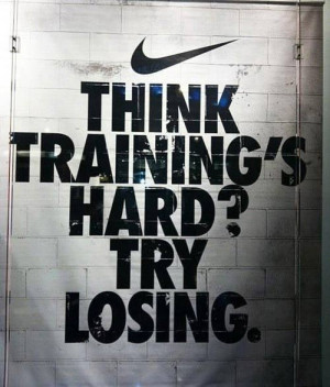 Think Training’s Hard, Try Losing ” ~ Sports Quote