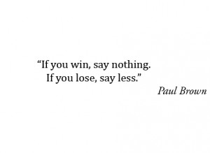 When you win, say nothing. If you lose, say less.