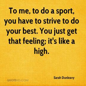 To me, to do a sport, you have to strive to do your best. You just get ...