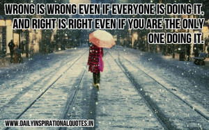 Wrong is wrong even if everyone is doing it. and right is right even ...