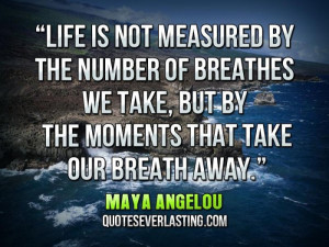Life is not measured by the number of breathes we take, but by the ...
