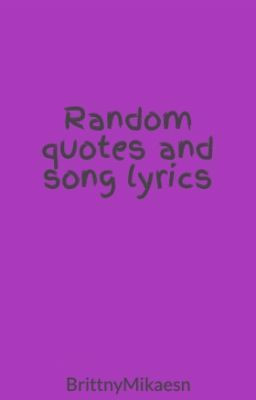 Random quotes and song lyrics