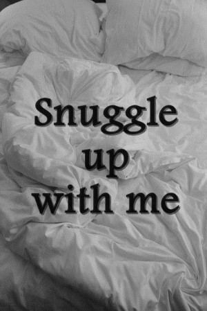 Snuggle up with me