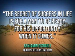 The secret of success in life is for a man to be ready for his ...