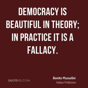 ... beautiful in theory; in practice it is a fallacy. - Benito Mussolini