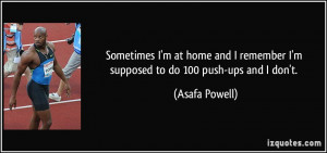 ... remember I'm supposed to do 100 push-ups and I don't. - Asafa Powell