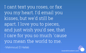 cant text you roses, or fax you my heart. I'd email you kisses, but ...