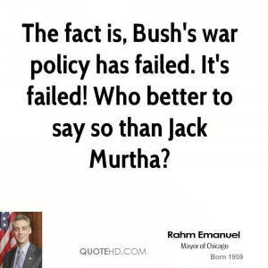 The fact is, Bush's war policy has failed. It's failed! Who better to ...