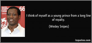 ... myself as a young prince from a long line of royalty. - Wesley Snipes