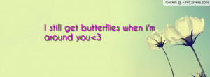 still get butterflies when i'm around Profile Facebook Covers