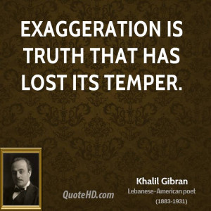 Exaggeration is truth that has lost its temper.