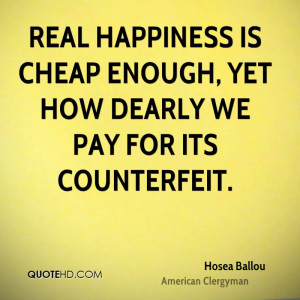 ... happiness is cheap enough, yet how dearly we pay for its counterfeit