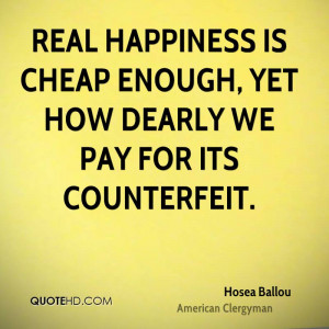 ... happiness is cheap enough, yet how dearly we pay for its counterfeit