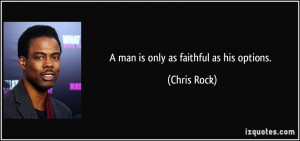 man is only as faithful as his options. - Chris Rock