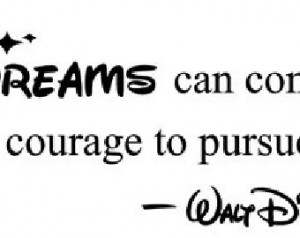 All our dreams can come true if we have the courage to pursue them ...