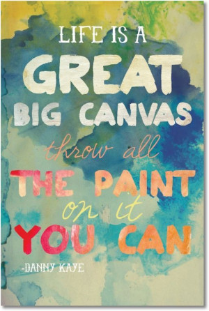 Life Is A Great Big Canvas, Throw All The Paint On It You Can