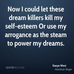 ... my self-esteem Or use my arrogance as the steam to power my dreams