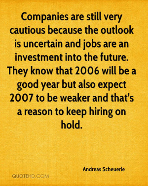 the outlook is uncertain and jobs are an investment into the future ...