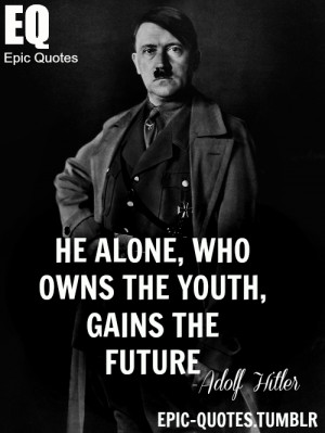 ... youth, gains the future. Adolf Hitler MORE OF EPIC QUOTES ARE COMING