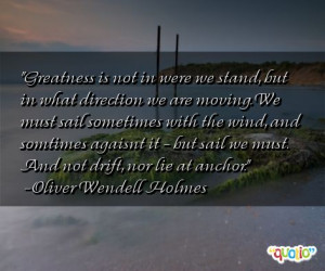Greatness is not in were we stand, but in what direction we are moving ...