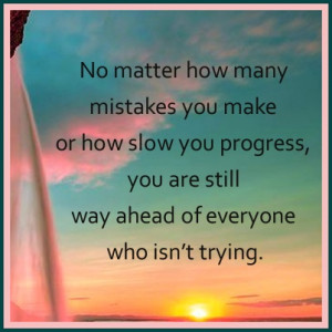No matter how many mistakes you make or how slow you progress you are ...