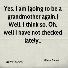 Yes, I am (going to be a grandmother again.) Well, I think so. Oh ...