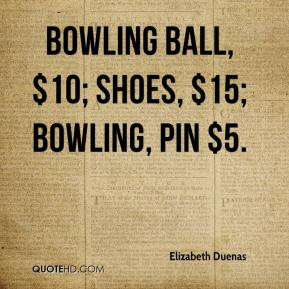 Elizabeth Duenas - Bowling ball, $10; shoes, $15; bowling, pin $5.