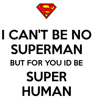 CAN'T BE NO SUPERMAN BUT FOR YOU ID BE SUPER HUMAN