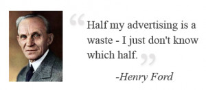 Henry Ford once stated 'Half my advertising is a waste - I just don't ...
