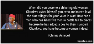 When did you become a shivering old woman, Okonkwo asked himself, you ...