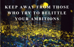KEEP AWAY FROM THOSE WHO TRY TO BELITTLE YOUR AMBITIONS