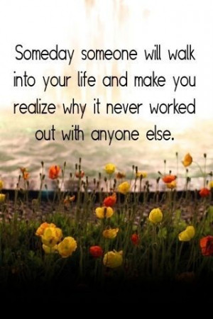 Someday someone will walk into your life and make you realize why it ...