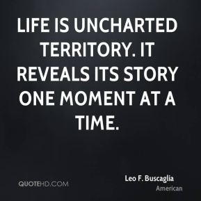 leo-f-buscaglia-quote-life-is-uncharted-territory-it-reveals-its.jpg