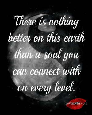 There is nothing better on this earth than a soul you can connect with ...