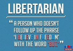 Libertarian - a person who doesn't follow up the phrase 