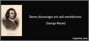 Slavery discourages arts and manufactures. - George Mason