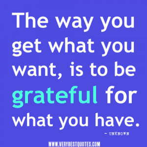 ... quotes, The way you get what you want, is to be grateful for what you