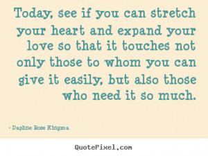 Today, see if you can stretch your heart and expand your love so that ...