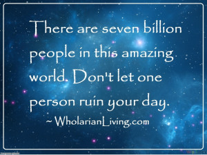 ... people in this amazing world. Don't let one person ruin your day
