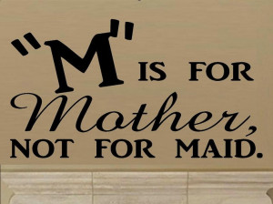 wall decal quote - M is for mother not for maid. $11.95, via Etsy.